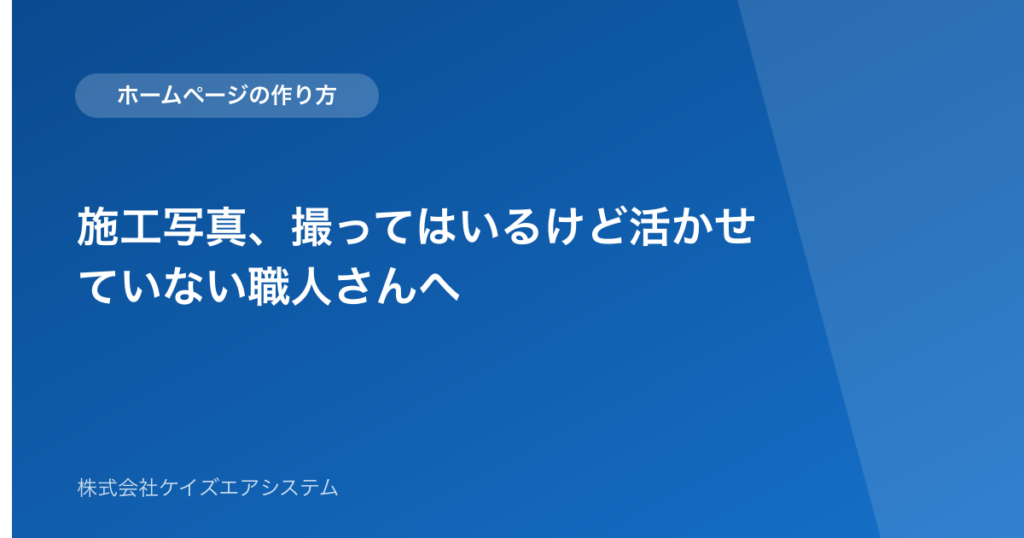 施工写真、撮ってはいるけど活かせていない職人さんへ