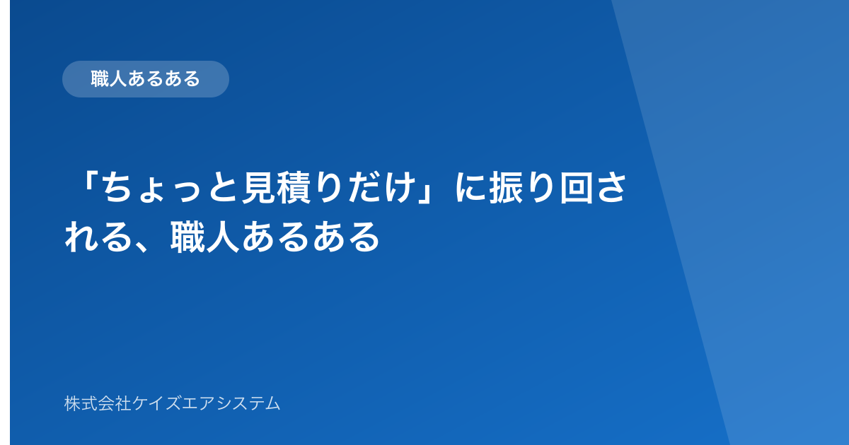 「ちょっと見積りだけ」に振り回される、職人あるある
