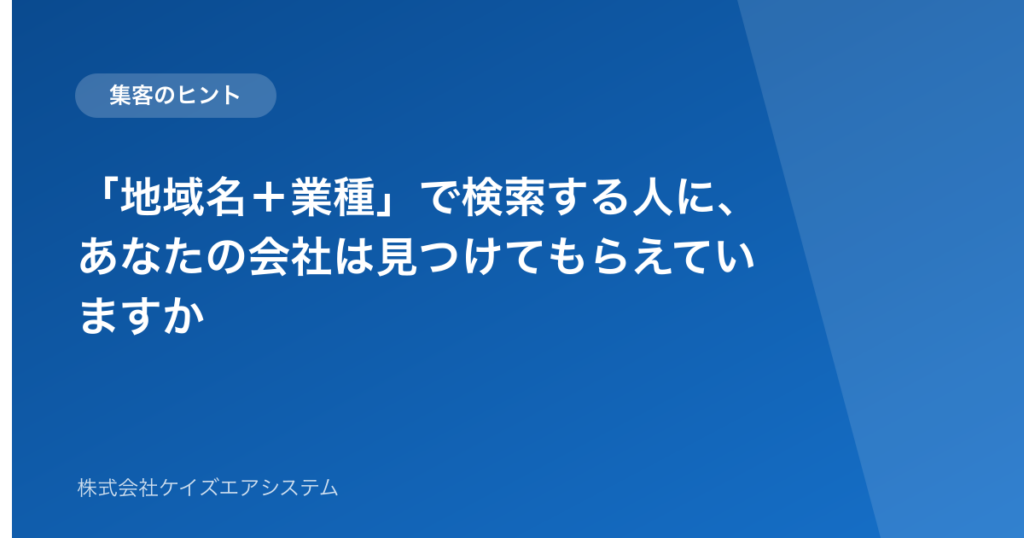「地域名＋業種」で検索する人に、あなたの会社は見つけてもらえていますか