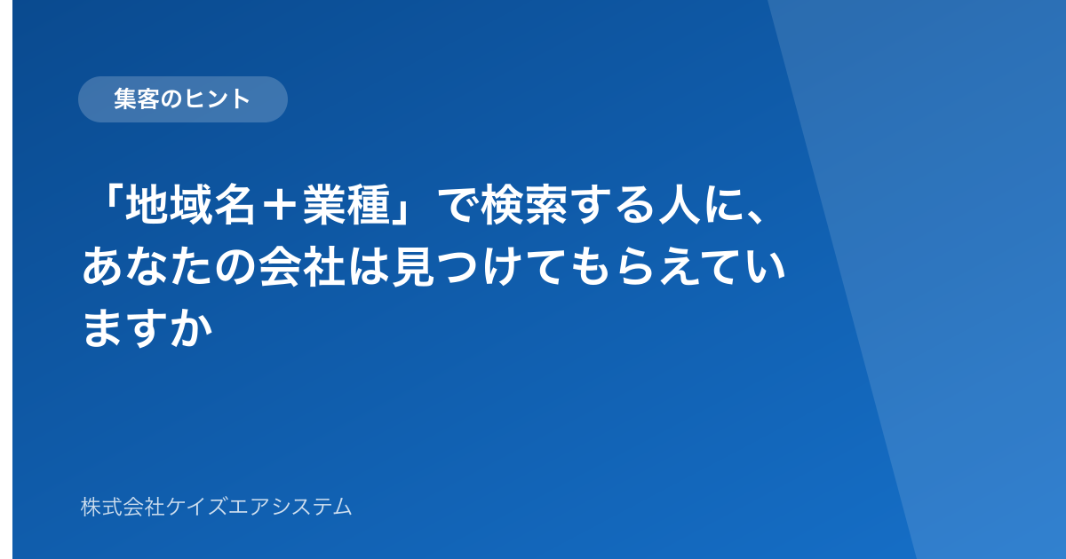 「地域名+業種」で検索する人に、あなたの会社は見つけてもらえていますか