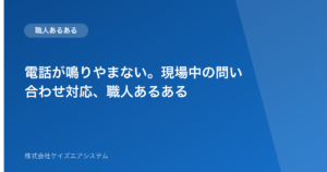 電話が鳴りやまない。現場中の問い合わせ対応、職人あるある