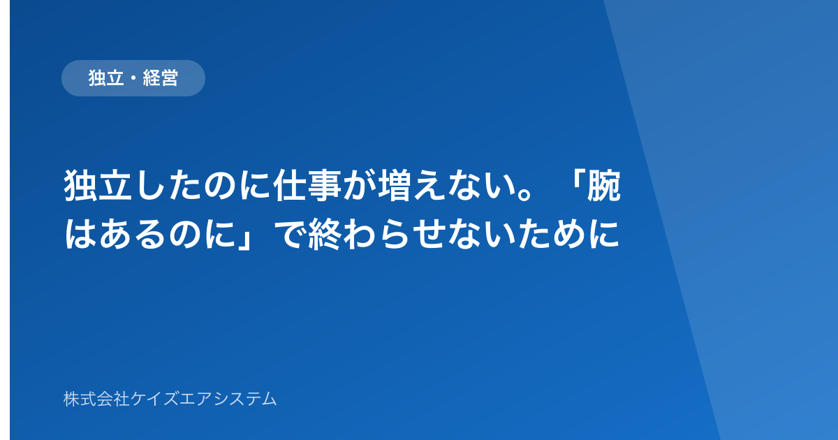 独立したのに仕事が増えない。「腕はあるのに」で終わらせないために