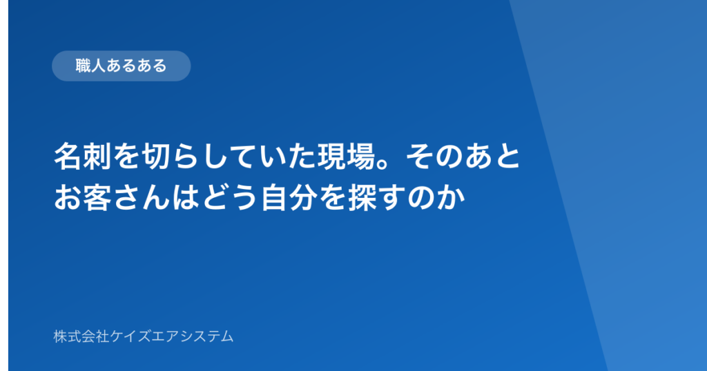 名刺を切らしていた現場。そのあとお客さんはどう自分を探すのか