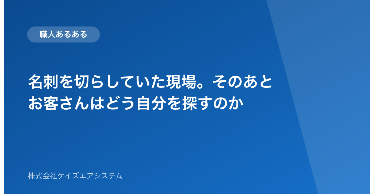 名刺を切らしていた現場。そのあとお客さんはどう自分を探すのか