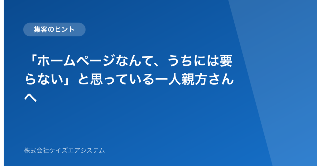 「ホームページなんて、うちには要らない」と思っている一人親方さんへ