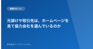 元請けや取引先は、ホームページを見て協力会社を選んでいるのか