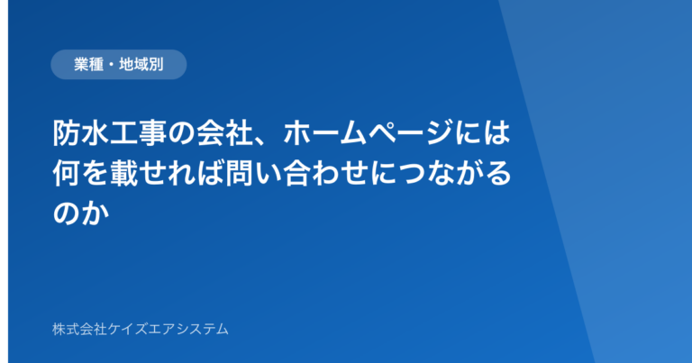 防水工事の会社、ホームページには何を載せれば問い合わせにつながるのか