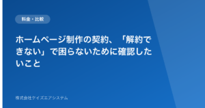ホームページ制作の契約、「解約できない」で困らないために確認したいこと