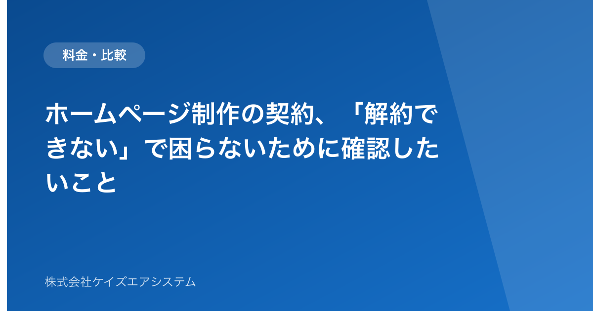 ホームページ制作の契約、「解約できない」で困らないために確認したいこと