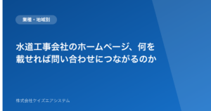 水道工事会社のホームページ、何を載せれば問い合わせにつながるのか