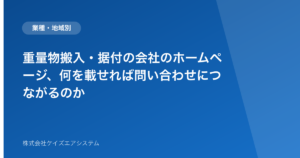 重量物搬入・据付の会社のホームページ、何を載せれば問い合わせにつながるのか
