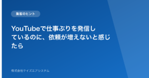 YouTubeで仕事ぶりを発信しているのに、依頼が増えないと感じたら