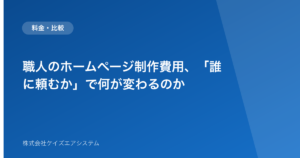 職人のホームページ制作費用、「誰に頼むか」で何が変わるのか