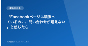 「Facebookページは頑張っているのに、問い合わせが増えない」と感じたら