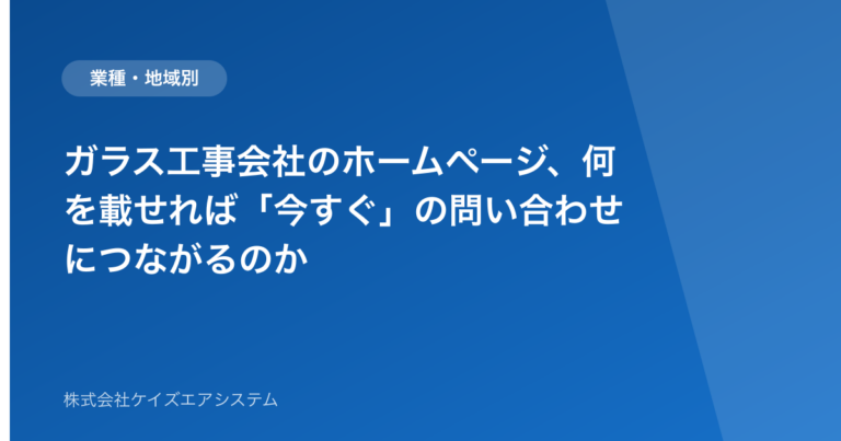 ガラス工事会社のホームページ、何を載せれば「今すぐ」の問い合わせにつながるのか