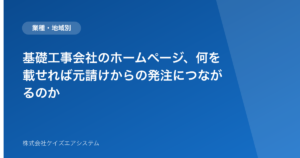 基礎工事会社のホームページ、何を載せれば元請けからの発注につながるのか