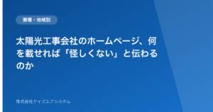 太陽光工事会社のホームページ、何を載せれば「怪しくない」と伝わるのか