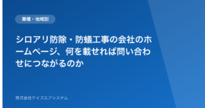 シロアリ防除・防蟻工事の会社のホームページ、何を載せれば問い合わせにつながるのか