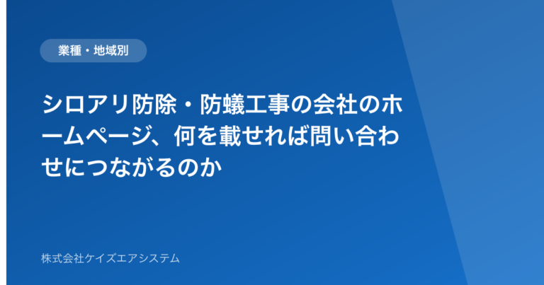 シロアリ防除・防蟻工事の会社のホームページ、何を載せれば問い合わせにつながるのか