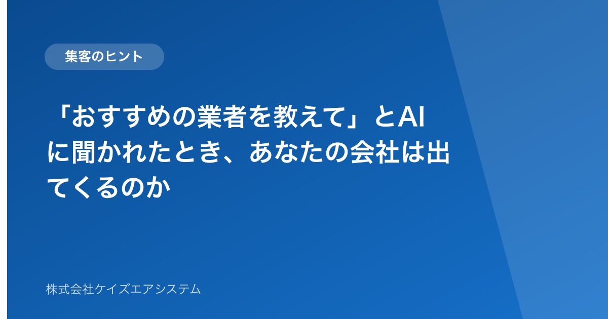 「おすすめの業者を教えて」とAIに聞かれたとき、あなたの会社は出てくるのか