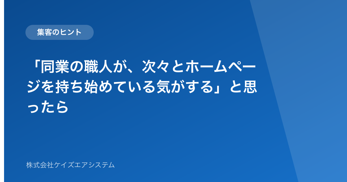 「同業の職人が、次々とホームページを持ち始めている気がする」と思ったら