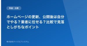 ホームページの更新、公開後は自分でやる？業者に任せる？比較で見落としがちなポイント