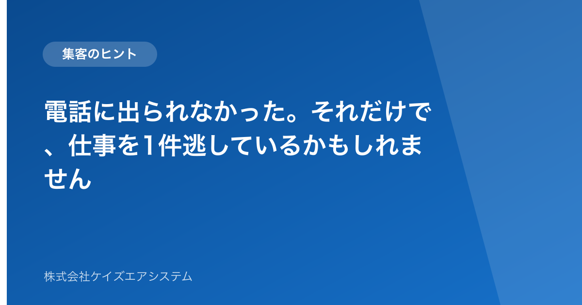 電話に出られなかった。それだけで、仕事を1件逃しているかもしれません